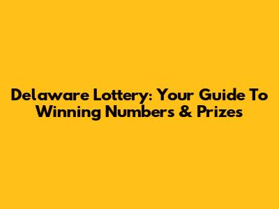 Delaware Lottery: Your Guide To Winning Numbers & Prizes