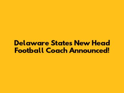 Delaware State's New Head Football Coach Announced!