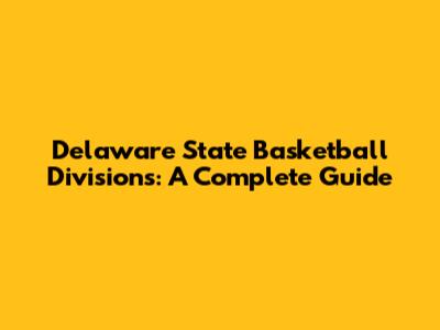 Delaware State Basketball Divisions: A Complete Guide
