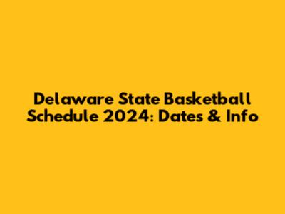 Delaware State Basketball Schedule 2024: Dates & Info