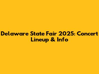 Delaware State Fair 2025: Concert Lineup & Info