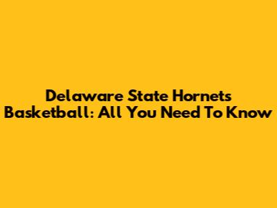 Delaware State Hornets Basketball: All You Need To Know