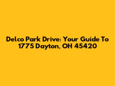 Delco Park Drive: Your Guide To 1775 Dayton, OH 45420