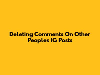 Deleting Comments On Other People's IG Posts