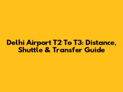 Delhi Airport T2 To T3: Distance, Shuttle & Transfer Guide