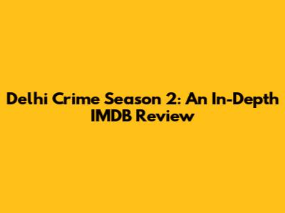 Delhi Crime Season 2: An In-Depth IMDB Review