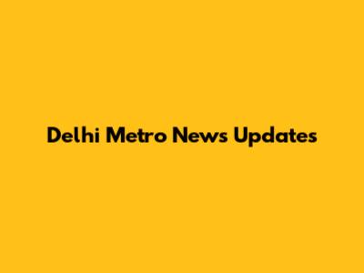 Delhi Metro News Updates