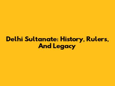 Delhi Sultanate: History, Rulers, And Legacy
