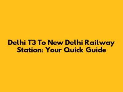 Delhi T3 To New Delhi Railway Station: Your Quick Guide