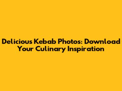 Delicious Kebab Photos: Download Your Culinary Inspiration