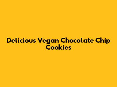 Delicious Vegan Chocolate Chip Cookies