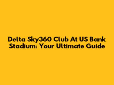 Delta Sky360 Club At US Bank Stadium: Your Ultimate Guide