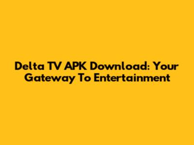 Delta TV APK Download: Your Gateway To Entertainment