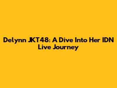 Delynn JKT48: A Dive Into Her IDN Live Journey