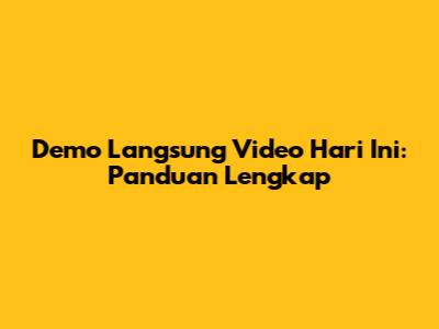 Demo Langsung Video Hari Ini: Panduan Lengkap