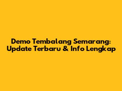 Demo Tembalang Semarang: Update Terbaru & Info Lengkap