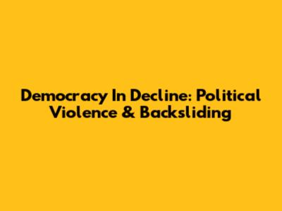 Democracy In Decline: Political Violence & Backsliding