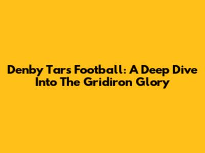 Denby Tars Football: A Deep Dive Into The Gridiron Glory