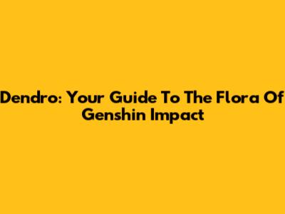 Dendro: Your Guide To The Flora Of Genshin Impact