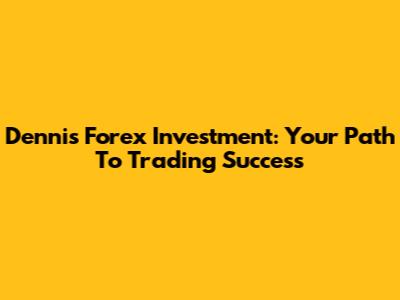 Dennis Forex Investment: Your Path To Trading Success