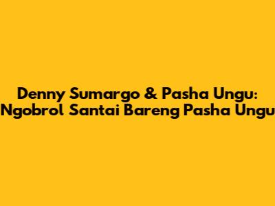 Denny Sumargo & Pasha Ungu: Ngobrol Santai Bareng Pasha Ungu