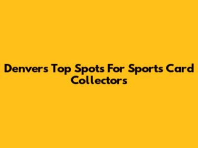 Denver's Top Spots For Sports Card Collectors
