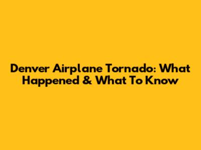 Denver Airplane Tornado: What Happened & What To Know