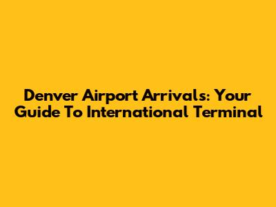 Denver Airport Arrivals: Your Guide To International Terminal