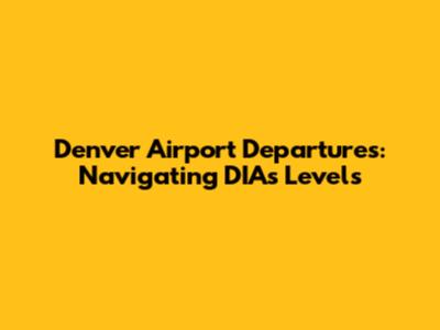 Denver Airport Departures: Navigating DIA's Levels