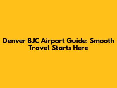 Denver BJC Airport Guide: Smooth Travel Starts Here