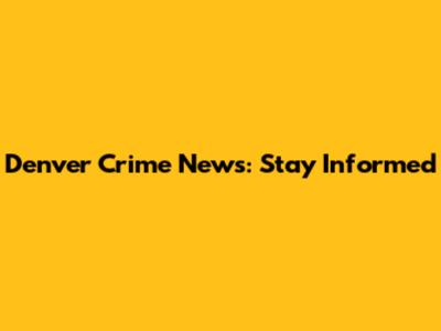 Denver Crime News: Stay Informed