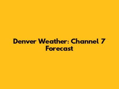 Denver Weather: Channel 7 Forecast