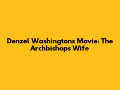 Denzel Washington's Movie: The Archbishop's Wife