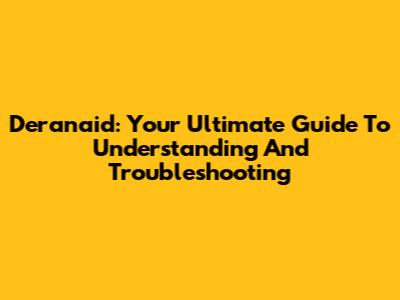 Deranaid: Your Ultimate Guide To Understanding And Troubleshooting