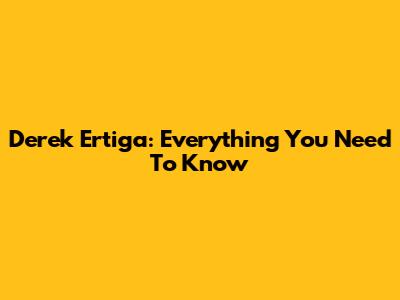 Derek Ertiga: Everything You Need To Know