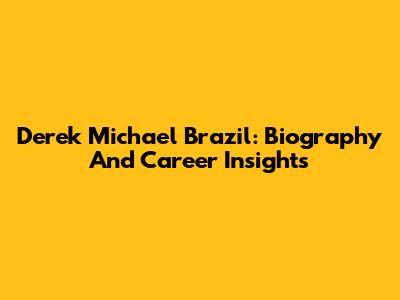 Derek Michael Brazil: Biography And Career Insights