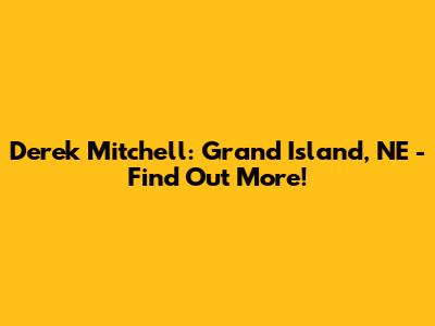 Derek Mitchell: Grand Island, NE - Find Out More!
