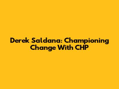 Derek Saldana: Championing Change With CHP
