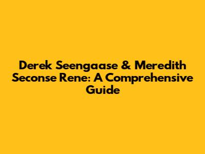 Derek Seengaase & Meredith Seconse Rene: A Comprehensive Guide