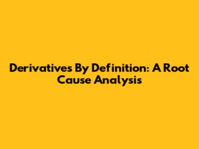 Derivatives By Definition: A Root Cause Analysis