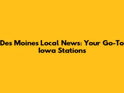 Des Moines Local News: Your Go-To Iowa Stations