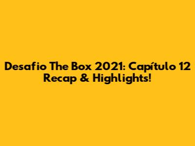 Desafio The Box 2021: Capítulo 12 Recap & Highlights!