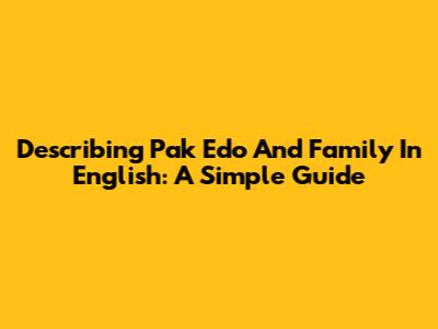 Describing Pak Edo And Family In English: A Simple Guide