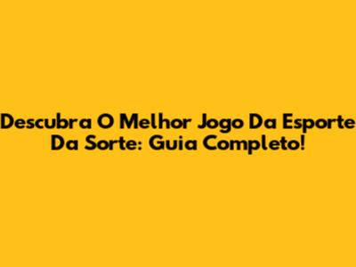 Descubra O Melhor Jogo Da Esporte Da Sorte: Guia Completo!
