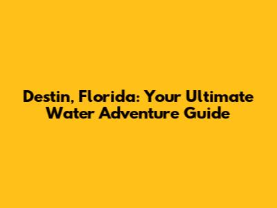 Destin, Florida: Your Ultimate Water Adventure Guide