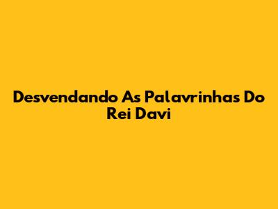 Desvendando As Palavrinhas Do Rei Davi