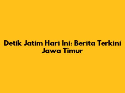 Detik Jatim Hari Ini: Berita Terkini Jawa Timur