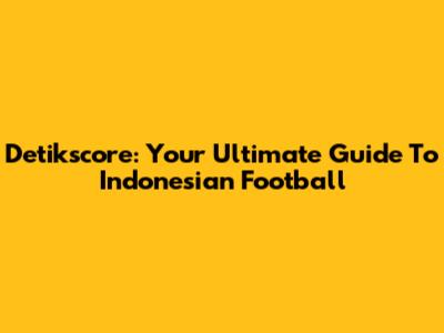 Detikscore: Your Ultimate Guide To Indonesian Football