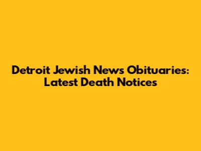 Detroit Jewish News Obituaries: Latest Death Notices