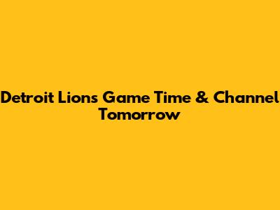 Detroit Lions Game Time & Channel Tomorrow